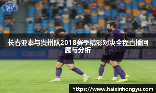 长春亚泰与贵州队2018赛季精彩对决全程直播回顾与分析