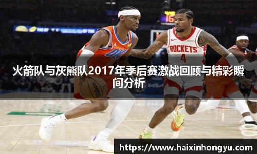 火箭队与灰熊队2017年季后赛激战回顾与精彩瞬间分析