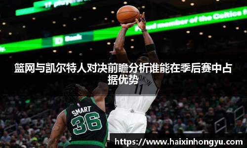 篮网与凯尔特人对决前瞻分析谁能在季后赛中占据优势