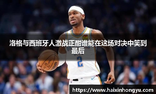 洛格与西班牙人激战正酣谁能在这场对决中笑到最后