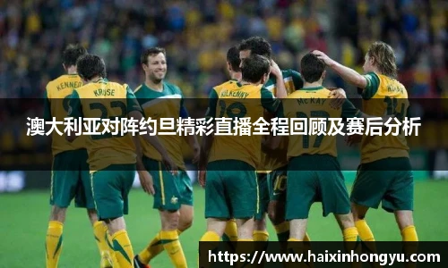 澳大利亚对阵约旦精彩直播全程回顾及赛后分析