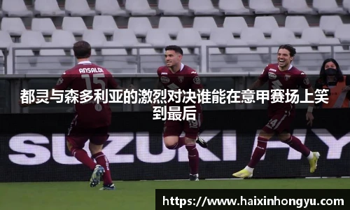 都灵与森多利亚的激烈对决谁能在意甲赛场上笑到最后