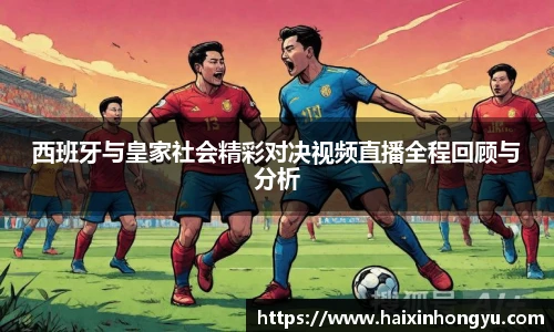 西班牙与皇家社会精彩对决视频直播全程回顾与分析